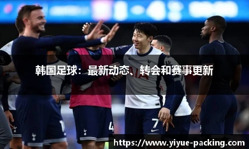 韩国足球：最新动态、转会和赛事更新