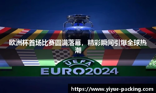 欧洲杯首场比赛圆满落幕，精彩瞬间引爆全球热潮