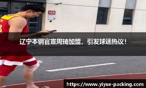辽宁本钢官宣周琦加盟，引发球迷热议！