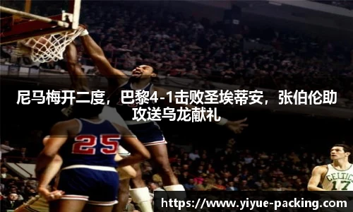 尼马梅开二度，巴黎4-1击败圣埃蒂安，张伯伦助攻送乌龙献礼