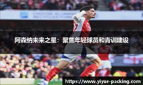 阿森纳未来之星：聚焦年轻球员和青训建设