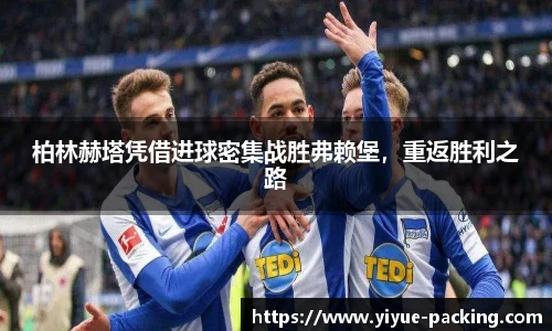 柏林赫塔凭借进球密集战胜弗赖堡，重返胜利之路