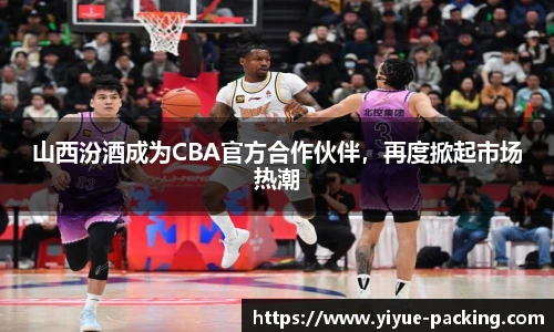 山西汾酒成为CBA官方合作伙伴，再度掀起市场热潮