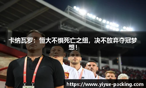 卡纳瓦罗：恒大不惧死亡之组，决不放弃夺冠梦想！