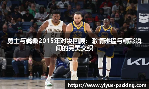 勇士与鹈鹕2015年对决回顾：激情碰撞与精彩瞬间的完美交织