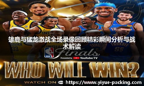 雄鹿与猛龙激战全场录像回顾精彩瞬间分析与战术解读