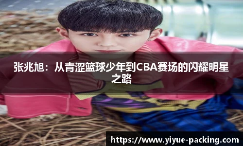 张兆旭：从青涩篮球少年到CBA赛场的闪耀明星之路