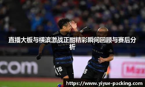 直播大板与横滨激战正酣精彩瞬间回顾与赛后分析