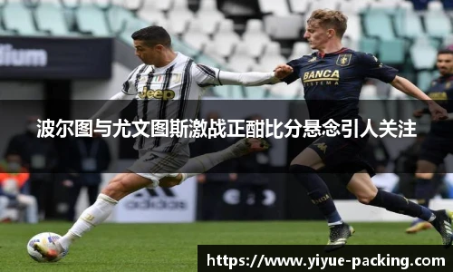 波尔图与尤文图斯激战正酣比分悬念引人关注