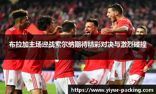 布拉加主场迎战索尔纳期待精彩对决与激烈碰撞