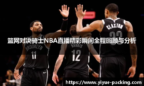 篮网对决骑士NBA直播精彩瞬间全程回顾与分析