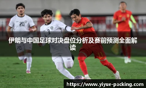 伊朗与中国足球对决盘位分析及赛前预测全面解读