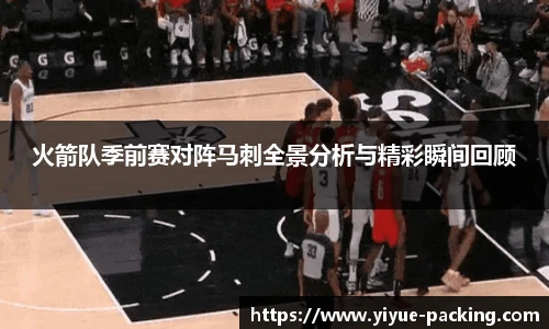 火箭队季前赛对阵马刺全景分析与精彩瞬间回顾