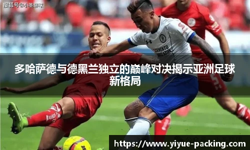 多哈萨德与德黑兰独立的巅峰对决揭示亚洲足球新格局